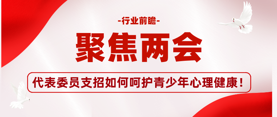 行业前瞻丨聚焦两会：代表委员支招如何呵护青少年心理健康！