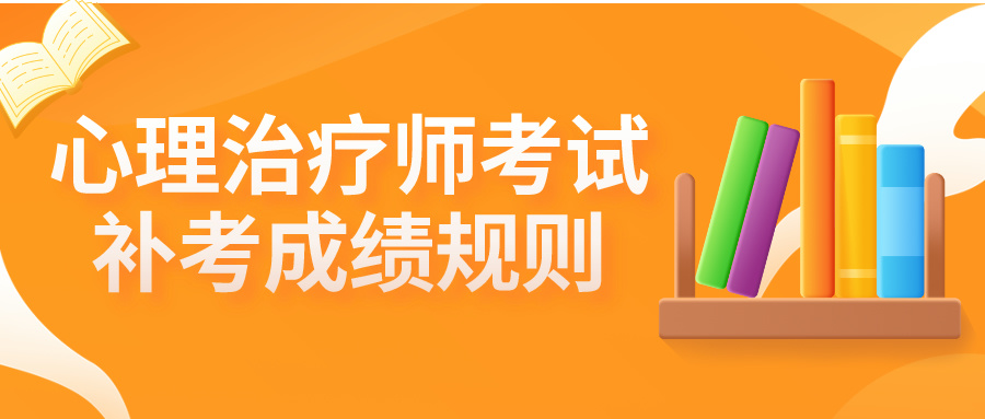 2024年心理治疗师补考成绩要求及异地管理规则说明