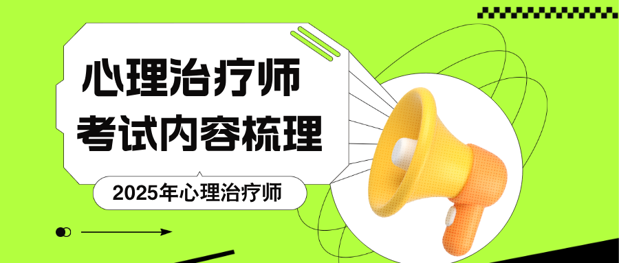 2025年心理治疗师考试内容是什么，考哪几科？考试大纲梳理，做好备考看重点！