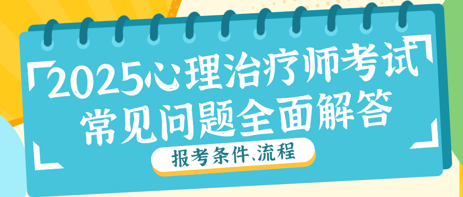 【2025心理治疗师考试】报考条件、流程及常见问题全面解答