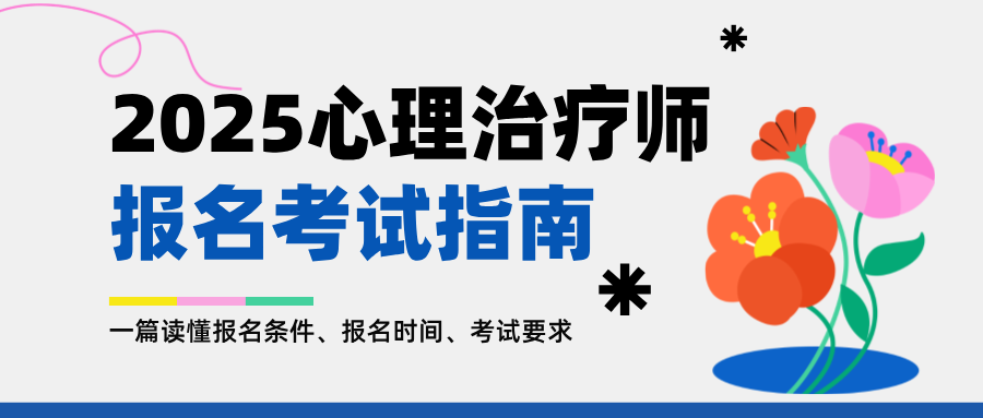 2025年心理治疗师报名考试指南：一篇读懂报名条件、报名时间、考试要求