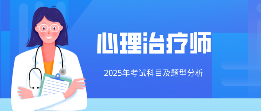 国家卫健委、人社部发证丨2025年心理治疗师考试科目和题型梳理（附报考条件解析）