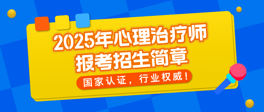 2025年心理治疗师报考招生简章，国家认证，行业权威！