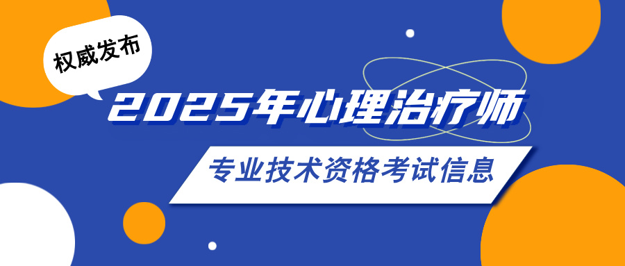 权威发布：2025年心理治疗师专业技术资格考试信息汇总