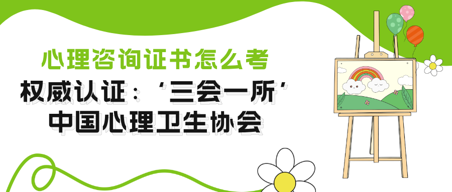 权威认证：‘三会一所’中国心理卫生协会的心理咨询师证书怎么考