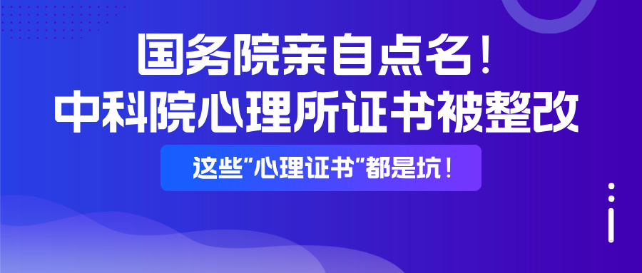 国务院亲自点名！中科院心理所证书被整改，这些"心理证书"都是坑！