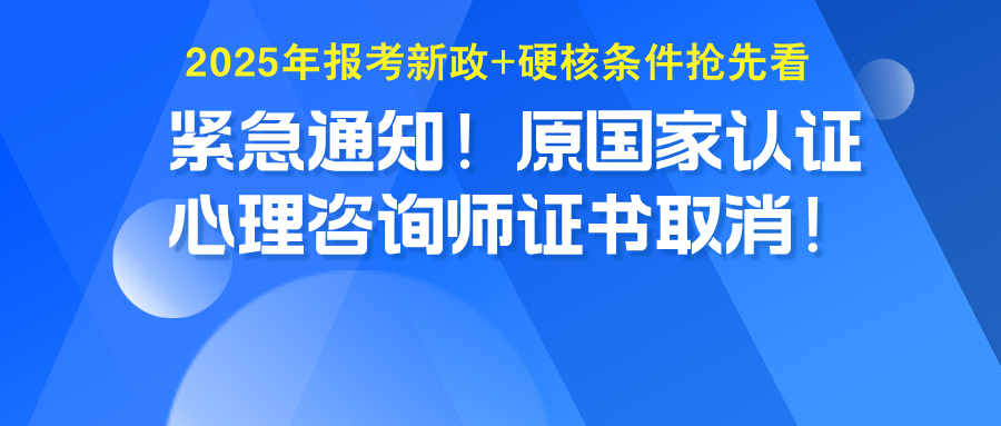 紧急通知！原国家认证心理咨询师证书取消！2025年报考新政+硬核条件抢先看