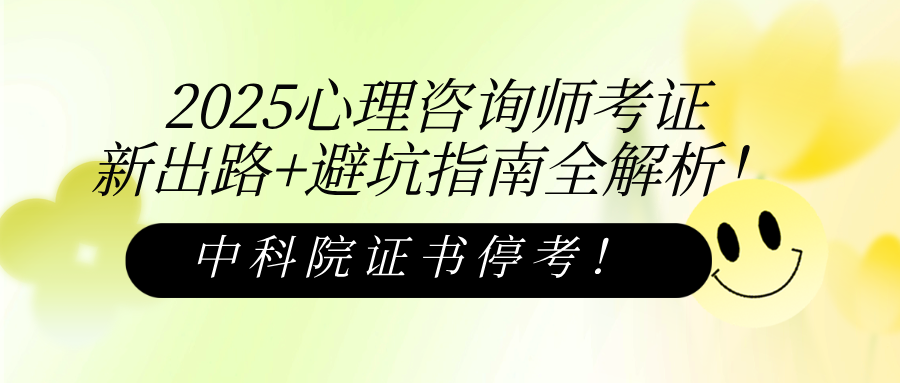 中科院证书停考！2025心理咨询师考证新出路+避坑指南全解析！
