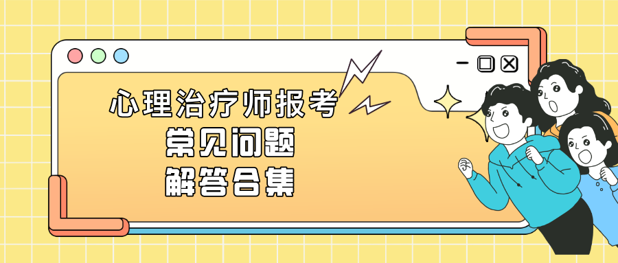 国家卫健委、人社部发证丨2026心理治疗师报名考试常见问题解答合集！