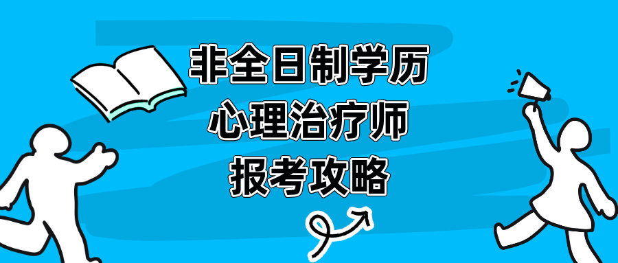 非全日制学历如何报考2026年心理治疗师考试？一篇搞定！附最新报考条件