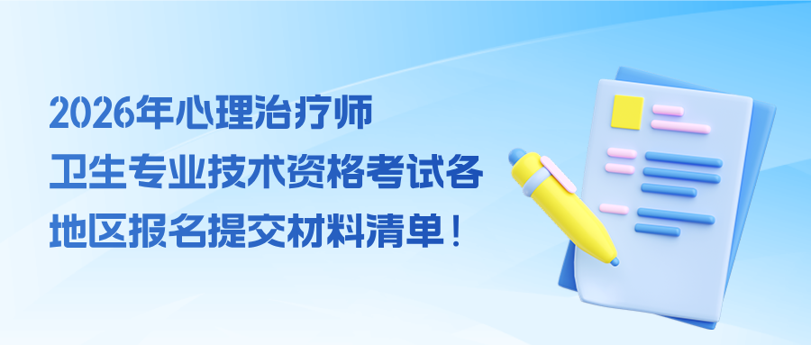 2026年心理治疗师卫生专业技术资格考试各地区报名提交材料清单！